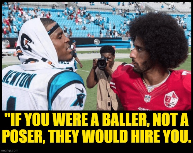 The NFL plays the Black National Anthem, but not you, F— Face |  "IF YOU WERE A BALLER, NOT A
POSER, THEY WOULD HIRE YOU. | image tagged in vince vance,colin kaepernick,slavery,nike,slave made,slave trade | made w/ Imgflip meme maker