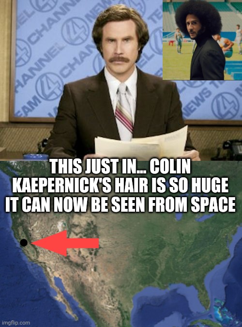 THIS JUST IN... COLIN KAEPERNICK'S HAIR IS SO HUGE IT CAN NOW BE SEEN FROM SPACE | image tagged in memes,ron burgundy | made w/ Imgflip meme maker