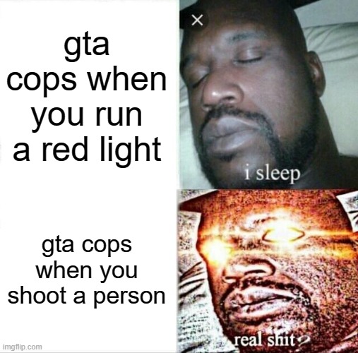 Sleeping Shaq Meme | gta cops when you run a red light; gta cops when you shoot a person | image tagged in memes,sleeping shaq | made w/ Imgflip meme maker