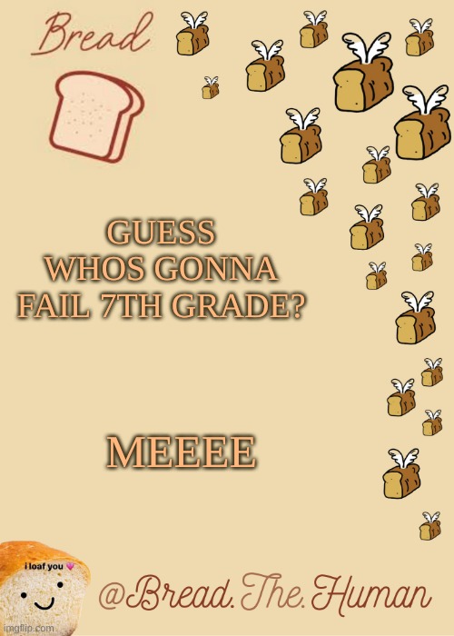 Im so fu cked lol | GUESS WHOS GONNA FAIL 7TH GRADE? MEEEE | image tagged in bread's bread template | made w/ Imgflip meme maker