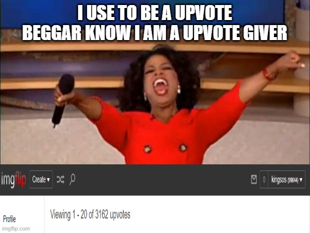 You all get a Upvote | I USE TO BE A UPVOTE BEGGAR KNOW I AM A UPVOTE GIVER | image tagged in memes,oprah you get a,funny,funny memes,upvotes,meanwhile on imgflip | made w/ Imgflip meme maker