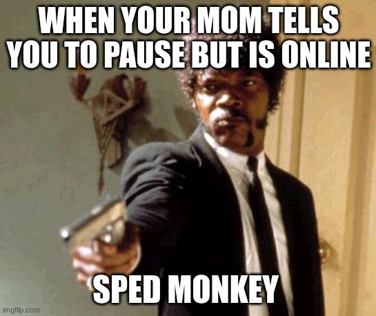 Say That Again I Dare You Meme | WHEN YOUR MOM TELLS YOU TO PAUSE BUT IS ONLINE; SPED MONKEY | image tagged in memes,say that again i dare you | made w/ Imgflip meme maker