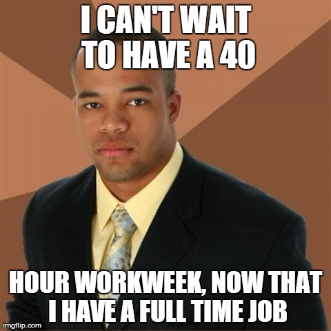Successful Black Man Meme | I CAN'T WAIT TO HAVE A 40 HOUR WORKWEEK, NOW THAT I HAVE A FULL TIME JOB | image tagged in memes,successful black man,AdviceAnimals | made w/ Imgflip meme maker