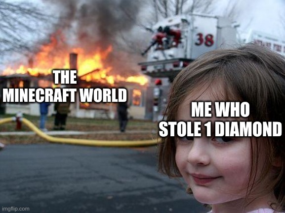 I JUST WANTED TO MAKE A HOE | THE MINECRAFT WORLD; ME WHO STOLE 1 DIAMOND | image tagged in memes,disaster girl,minecraft,fyp,funny,gaming | made w/ Imgflip meme maker
