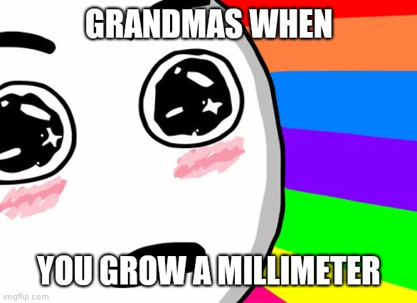 amazing | GRANDMAS WHEN; YOU GROW A MILLIMETER | image tagged in amazing | made w/ Imgflip meme maker