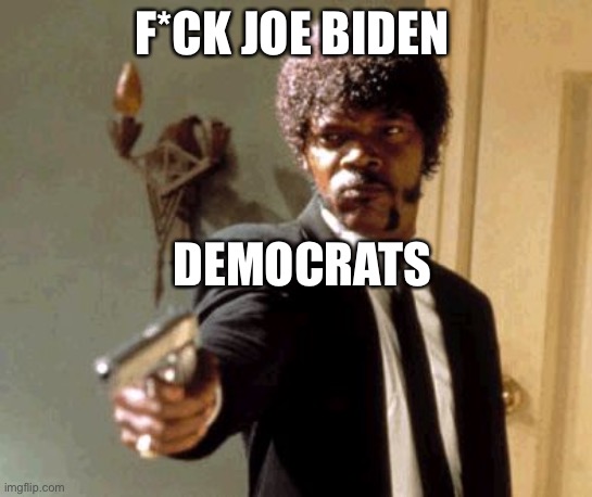 Say That Again I Dare You | F*CK JOE BIDEN; DEMOCRATS | image tagged in memes,say that again i dare you | made w/ Imgflip meme maker