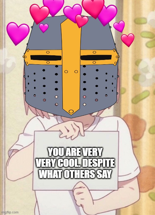 heyheyheyheyheyheyheyhey read dis! | YOU ARE VERY VERY COOL. DESPITE WHAT OTHERS SAY | image tagged in anime,crusader,wholesome | made w/ Imgflip meme maker