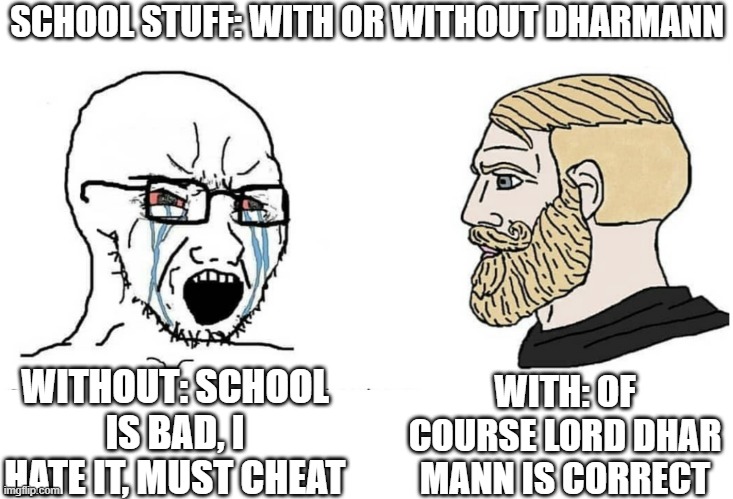 The same people who praise Dhar Mann for his stuff on school, despise it in general, Cultists | SCHOOL STUFF: WITH OR WITHOUT DHARMANN; WITH: OF COURSE LORD DHAR MANN IS CORRECT; WITHOUT: SCHOOL IS BAD, I HATE IT, MUST CHEAT | image tagged in soyboy vs yes chad,dhar mann | made w/ Imgflip meme maker