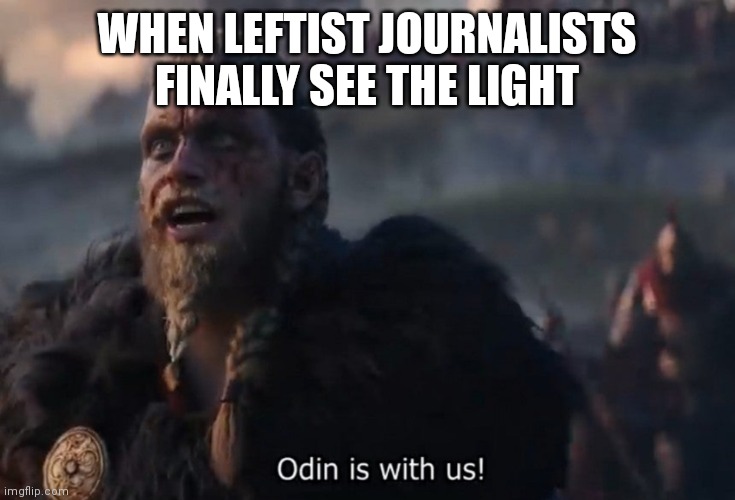 Odin is with us! | WHEN LEFTIST JOURNALISTS FINALLY SEE THE LIGHT | image tagged in odin is with us | made w/ Imgflip meme maker