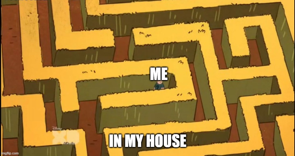 lol | ME; IN MY HOUSE | image tagged in lost in a corn maze | made w/ Imgflip meme maker