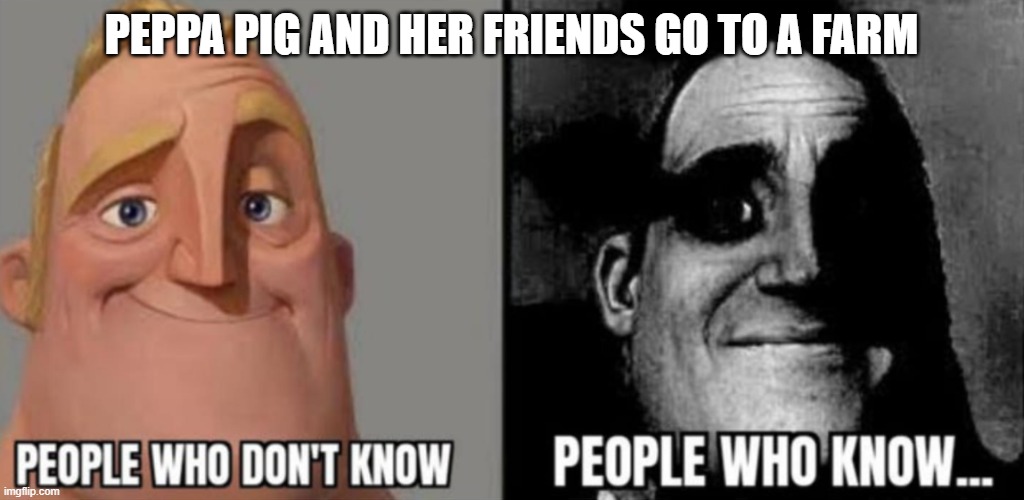 People who know |  PEPPA PIG AND HER FRIENDS GO TO A FARM | image tagged in people who know | made w/ Imgflip meme maker