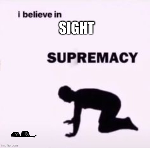 I believe in supremacy | SIGHT | image tagged in i believe in supremacy | made w/ Imgflip meme maker