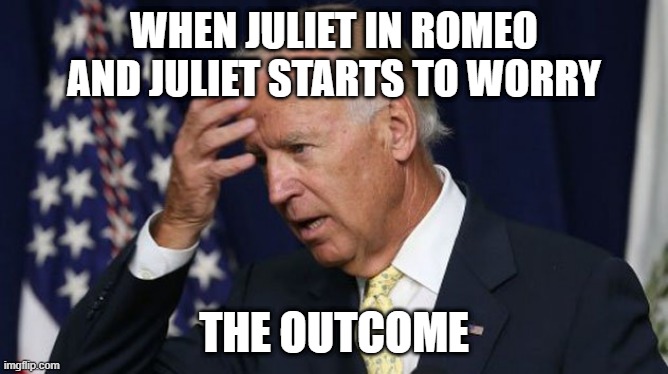 Biden and Juliet |  WHEN JULIET IN ROMEO AND JULIET STARTS TO WORRY; THE OUTCOME | image tagged in joe biden worries | made w/ Imgflip meme maker