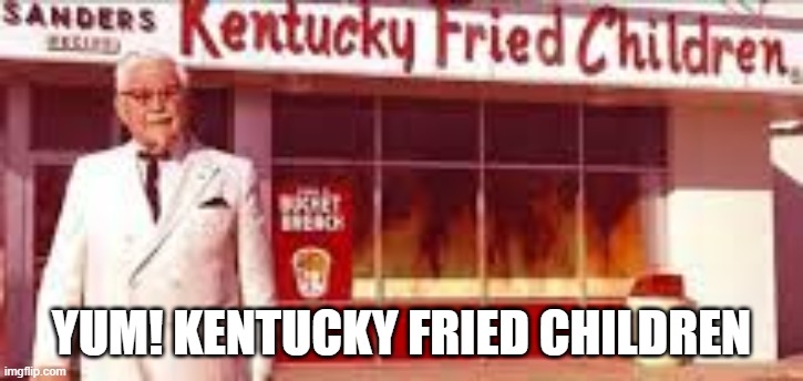 my favorite resteraunt | YUM! KENTUCKY FRIED CHILDREN | image tagged in never gonna give you up,never gonna let you down,never gonna run around,and desert you,mwahahaha,hahahaha | made w/ Imgflip meme maker