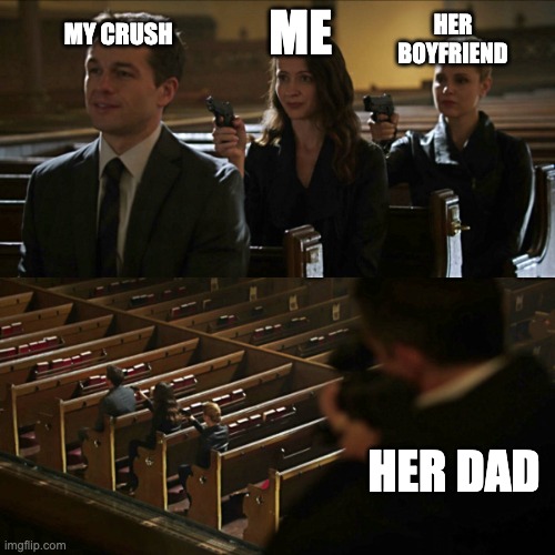 Assassination chain | MY CRUSH; ME; HER BOYFRIEND; HER DAD | image tagged in assassination chain | made w/ Imgflip meme maker