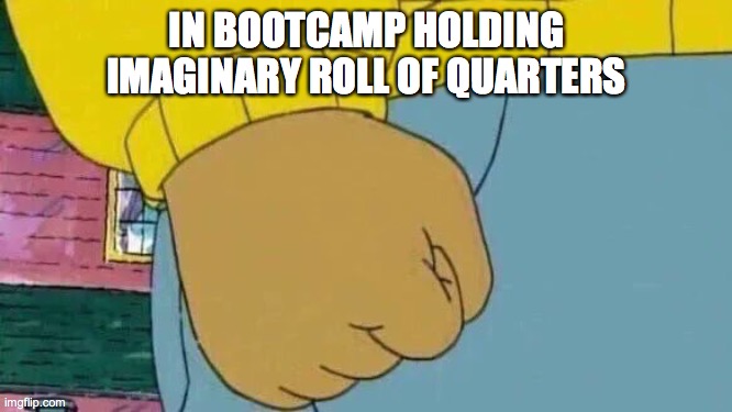 Bootcamp | IN BOOTCAMP HOLDING IMAGINARY ROLL OF QUARTERS | image tagged in memes,arthur fist | made w/ Imgflip meme maker
