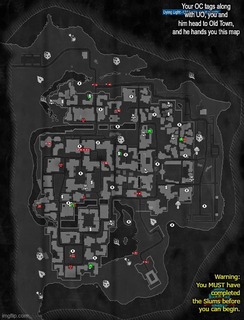 If you ignore the text in Yellow, you will be instructed to begin/resume the Slums, some will be rejected. | Your OC tags along with UO, you and him head to Old Town, and he hands you this map; Warning: You MUST have completed the Slums before you can begin. | image tagged in keep this map | made w/ Imgflip meme maker