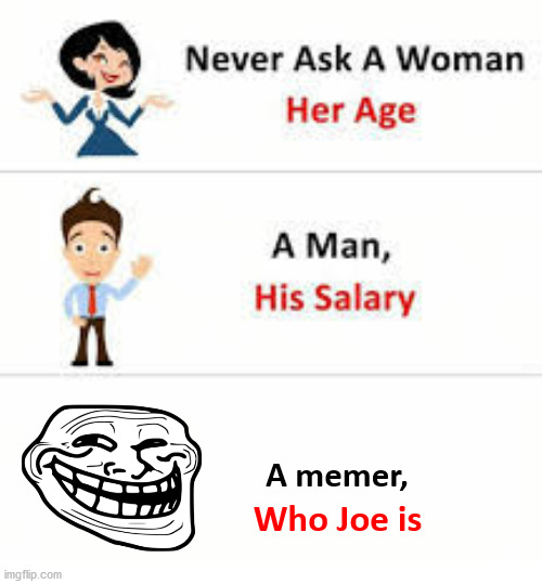 Never ask a woman her age | A memer, Who Joe is | image tagged in never ask a woman her age | made w/ Imgflip meme maker