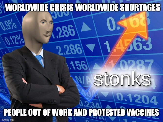 The Stock Market Still Goes Up | WORLDWIDE CRISIS WORLDWIDE SHORTAGES; PEOPLE OUT OF WORK AND PROTESTED VACCINES | image tagged in stonks,new normal,covid | made w/ Imgflip meme maker