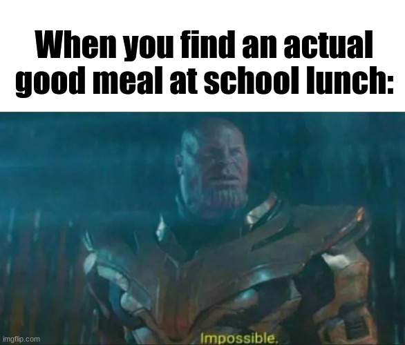 [insert an actual title dumbass] | When you find an actual good meal at school lunch: | image tagged in thanos impossible,why | made w/ Imgflip meme maker