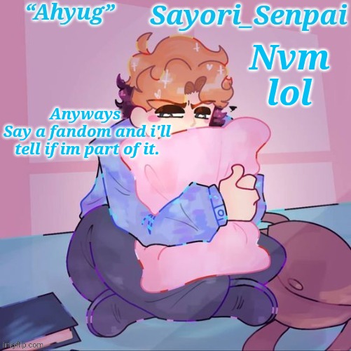 Sayori's Senpai temp but æ | Nvm lol; Anyways 
Say a fandom and i'll tell if im part of it. | image tagged in sayori's senpai temp but | made w/ Imgflip meme maker