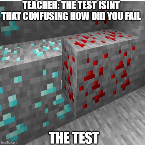 Where my minecrafters at? | TEACHER: THE TEST ISINT THAT CONFUSING HOW DID YOU FAIL; THE TEST | image tagged in funny | made w/ Imgflip meme maker