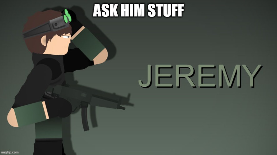 Jeremy | ASK HIM STUFF | image tagged in jeremy | made w/ Imgflip meme maker