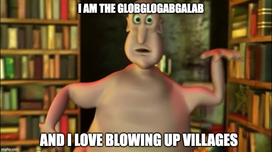 lol | I AM THE GLOBGLOGABGALAB; AND I LOVE BLOWING UP VILLAGES | image tagged in globglogabgalab | made w/ Imgflip meme maker