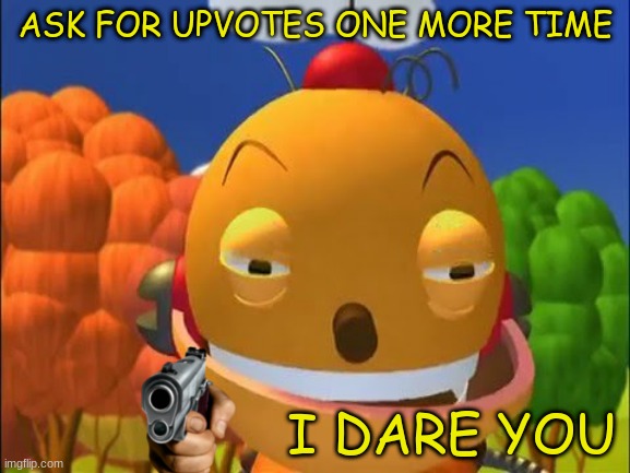 say it again.. i dare you | ASK FOR UPVOTES ONE MORE TIME; I DARE YOU | image tagged in say it again i dare you,gun | made w/ Imgflip meme maker