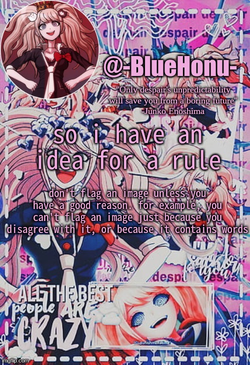 honu's despair temp | so i have an idea for a rule; don't flag an image unless you have a good reason. for example, you can't flag an image just because you disagree with it, or because it contains words | image tagged in honu's despair temp | made w/ Imgflip meme maker