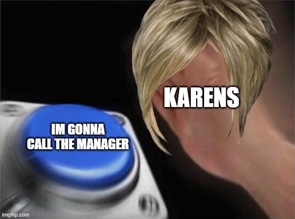 KARENSSSSSSSSSSSSSSSSSSSSSSSSSSSSSSSSSSSSSSSSSSSSSSSSSSSSSSSSSSSSSSSSSSSSSSSSSSSSSSS | KARENS; IM GONNA CALL THE MANAGER | image tagged in memes,blank nut button | made w/ Imgflip meme maker