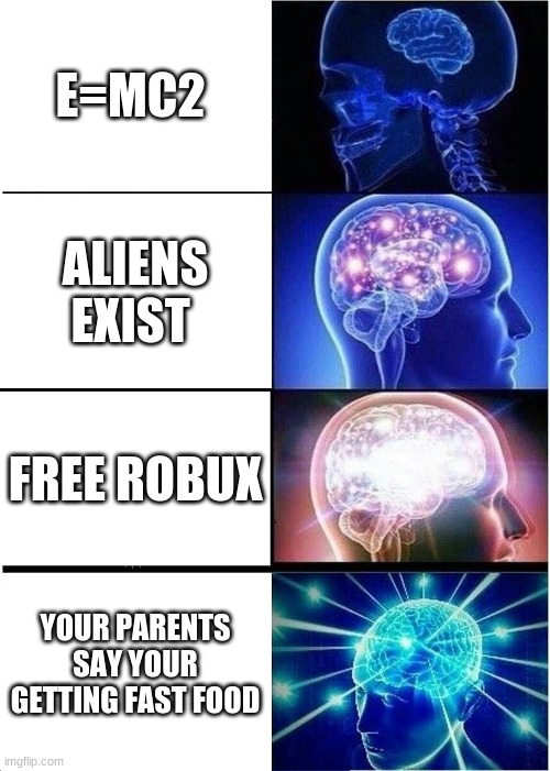 Expanding Brain | E=MC2; ALIENS EXIST; FREE ROBUX; YOUR PARENTS SAY YOUR GETTING FAST FOOD | image tagged in memes,expanding brain | made w/ Imgflip meme maker