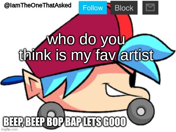 someones gonna make this a trend... | who do you think is my fav artist | image tagged in iamtheonethatasked bf temp | made w/ Imgflip meme maker
