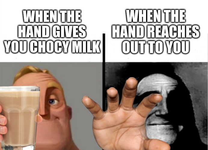 Teacher's Copy | WHEN THE HAND REACHES OUT TO YOU; WHEN THE HAND GIVES YOU CHOCY MILK | image tagged in teacher's copy,choccy milk,hand | made w/ Imgflip meme maker