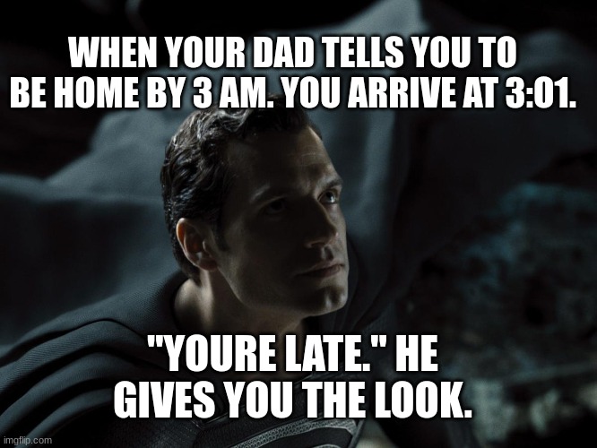 SUP | WHEN YOUR DAD TELLS YOU TO BE HOME BY 3 AM. YOU ARRIVE AT 3:O1. "YOURE LATE." HE GIVES YOU THE LOOK. | image tagged in sup | made w/ Imgflip meme maker