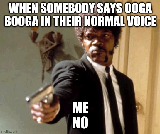 Say That Again I Dare You | WHEN SOMEBODY SAYS OOGA BOOGA IN THEIR NORMAL VOICE; ME
NO | image tagged in memes,say that again i dare you | made w/ Imgflip meme maker