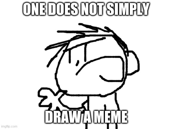 one does not simply | ONE DOES NOT SIMPLY; DRAW A MEME | image tagged in blank white template,one does not simply,drawings | made w/ Imgflip meme maker