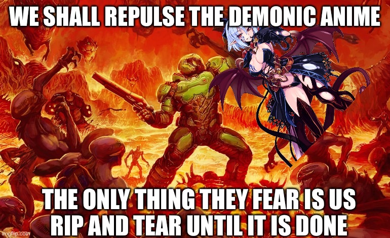 Anime is temporary, DOOM is ETERNAL | WE SHALL REPULSE THE DEMONIC ANIME; THE ONLY THING THEY FEAR IS US
RIP AND TEAR UNTIL IT IS DONE | image tagged in doom slayer killing demons | made w/ Imgflip meme maker