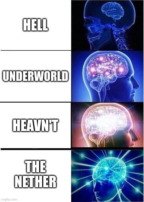 amazing |  HELL; UNDERWORLD; HEAVN'T; THE NETHER | image tagged in memes,expanding brain | made w/ Imgflip meme maker