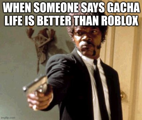 roblox meme idk what number | WHEN SOMEONE SAYS GACHA LIFE IS BETTER THAN ROBLOX | image tagged in memes,say that again i dare you | made w/ Imgflip meme maker