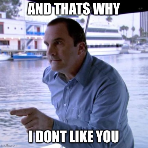 And That's Why | AND THATS WHY I DONT LIKE YOU | image tagged in and that's why | made w/ Imgflip meme maker