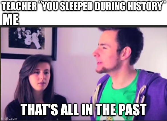 *funny title here* | TEACHER ¨YOU SLEEPED DURING HISTORY¨; ME; THAT'S ALL IN THE PAST | image tagged in history,class,school,thats all in the pass,tomska | made w/ Imgflip meme maker