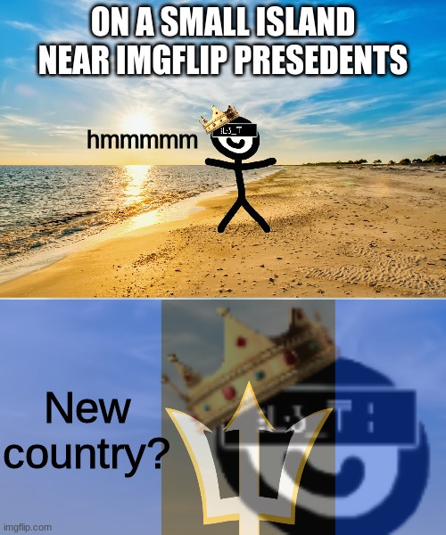 ON A SMALL ISLAND NEAR IMGFLIP PRESEDENTS; hmmmmm; New country? | made w/ Imgflip meme maker