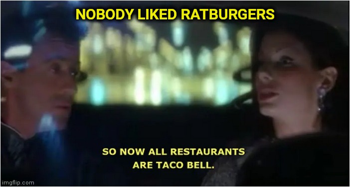 So Now all Restaurants are Taco Bell | NOBODY LIKED RATBURGERS | image tagged in so now all restaurants are taco bell | made w/ Imgflip meme maker