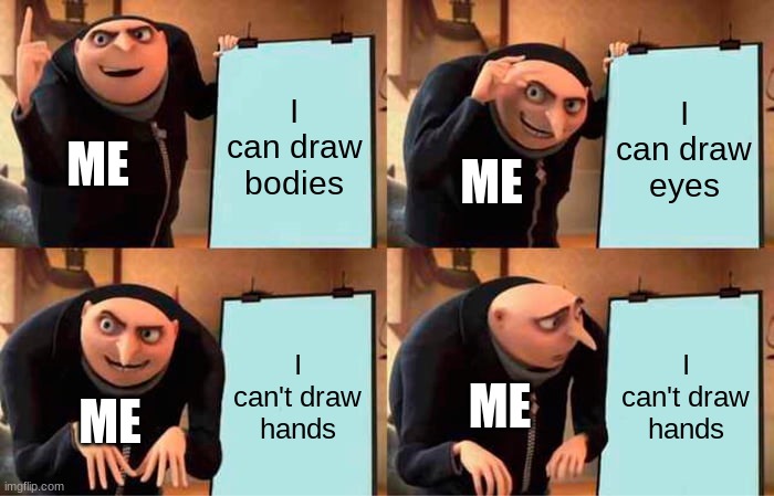 Honestly true | I can draw bodies; I can draw eyes; ME; ME; I can't draw hands; I can't draw hands; ME; ME | image tagged in memes,gru's plan,unfunny | made w/ Imgflip meme maker