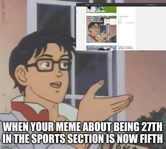 Is This A Pigeon | WHEN YOUR MEME ABOUT BEING 27TH IN THE SPORTS SECTION IS NOW FIFTH | image tagged in memes,is this a pigeon | made w/ Imgflip meme maker