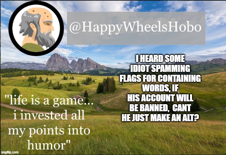 e | I HEARD SOME IDIOT SPAMMING FLAGS FOR CONTAINING WORDS, IF HIS ACCOUNT WILL BE BANNED,  CANT HE JUST MAKE AN ALT? | image tagged in announcement temp hobo | made w/ Imgflip meme maker