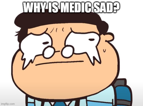 Sad Medic | WHY IS MEDIC SAD? | image tagged in sad medic | made w/ Imgflip meme maker