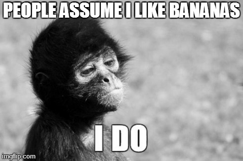 Bananas | PEOPLE ASSUME I LIKE BANANAS | image tagged in i do,memes,monkey,bananas,funny | made w/ Imgflip meme maker