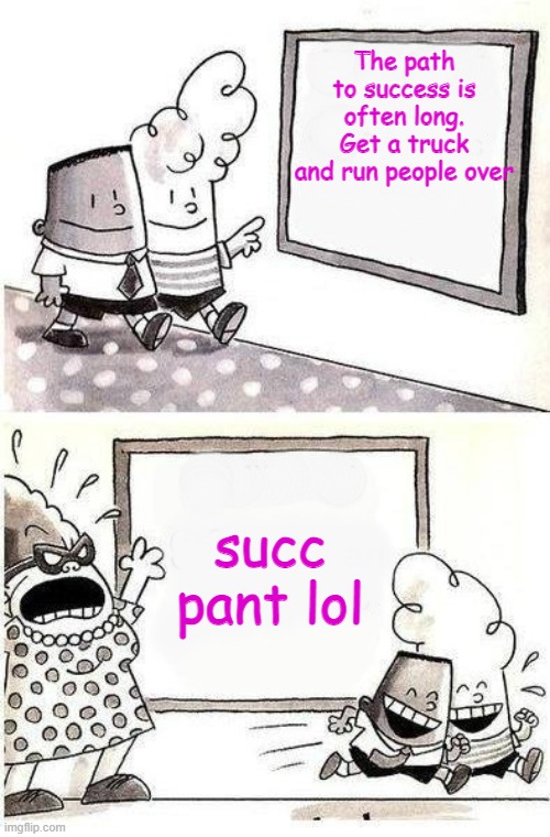 Succ Pant LOL | The path to success is often long. Get a truck and run people over; succ pant lol | image tagged in captain underpants bulletin | made w/ Imgflip meme maker